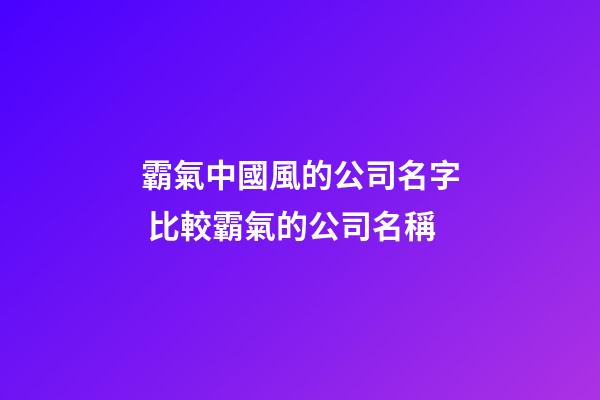 霸氣中國風的公司名字 比較霸氣的公司名稱-第1張-公司起名-玄機派